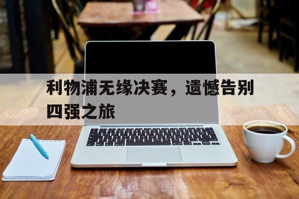 包含利物浦无缘决赛，遗憾告别四强之旅的词条