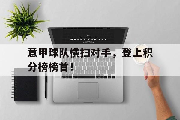 意甲球队横扫对手，登上积分榜榜首！