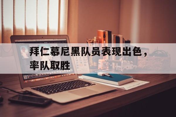 关于拜仁慕尼黑队员表现出色，率队取胜的信息