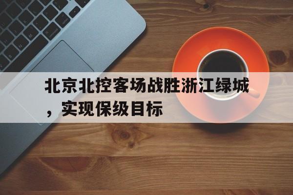北京北控客场战胜浙江绿城，实现保级目标的简单介绍