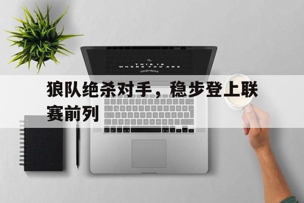 关于狼队绝杀对手，稳步登上联赛前列的信息