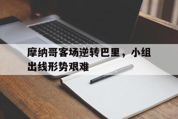 关于摩纳哥客场逆转巴里，小组出线形势艰难的信息