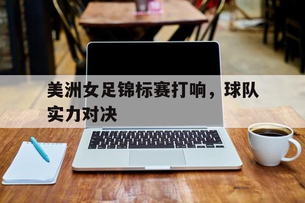 美洲女足锦标赛打响，球队实力对决