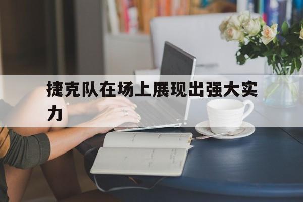 捷克队在场上展现出强大实力