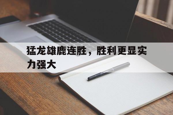 关于猛龙雄鹿连胜，胜利更显实力强大的信息