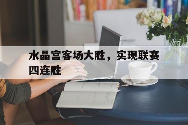 包含水晶宫客场大胜，实现联赛四连胜的词条