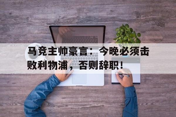 马竞主帅豪言：今晚必须击败利物浦，否则辞职！