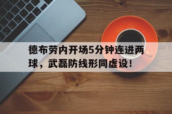 德布劳内开场5分钟连进两球，武磊防线形同虚设！