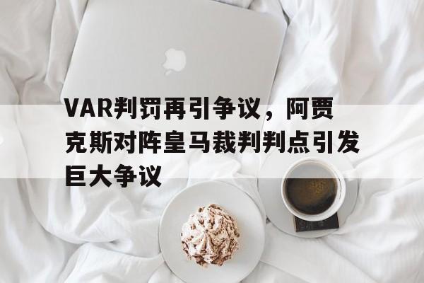 VAR判罚再引争议，阿贾克斯对阵皇马裁判判点引发巨大争议